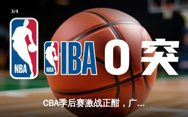CBA季后赛激战正酣，广东队加时险胜辽宁迎开门红 - 3