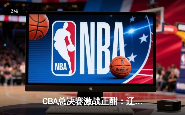 CBA总决赛激战正酣：辽宁本钢加时力克浙江广厦 大比分2-1领先 - 2