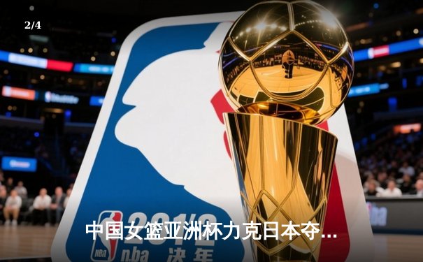 中国女篮亚洲杯力克日本夺魁，韩旭狂砍26分荣膺MVP - 2
