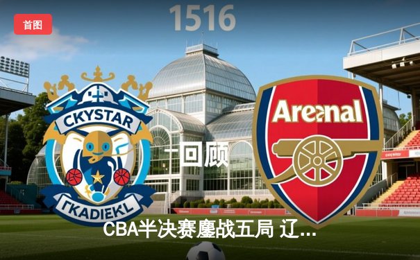 CBA半决赛鏖战五局 辽宁本钢逆转广东宏远挺进总决赛