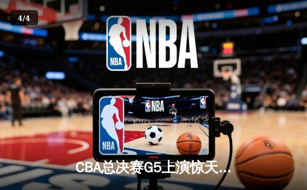 CBA总决赛G5上演惊天逆转 辽宁男篮加时险胜广东夺赛点 - 4