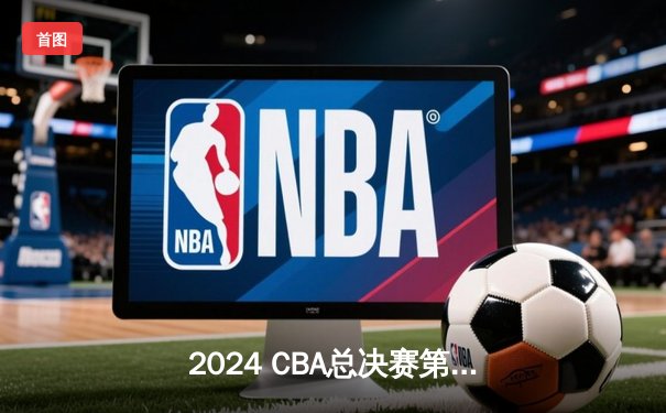 2024 CBA总决赛第三场：辽宁逆转广东夺赛点，赵继伟关键三分定乾坤
