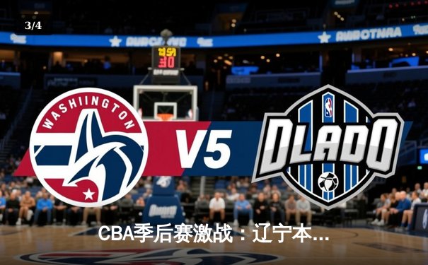 CBA季后赛激战：辽宁本钢逆转广东宏远，赵继伟砍30分率队夺赛点 - 3