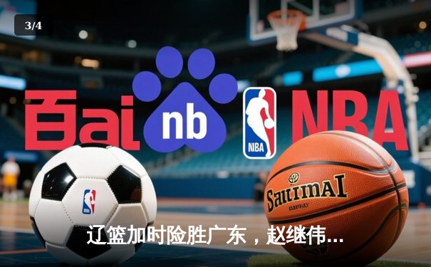 辽篮加时险胜广东，赵继伟33分率队夺赛点 - 3