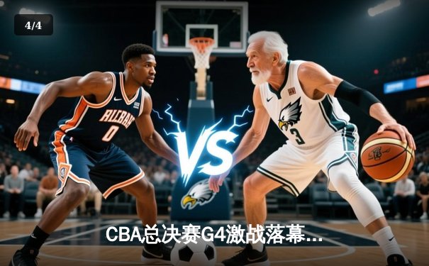 CBA总决赛G4激战落幕，辽宁男篮逆转广东夺赛点 - 4